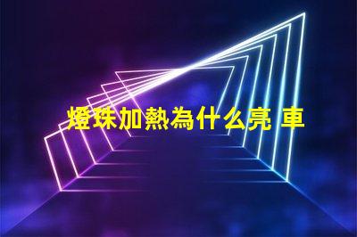 燈珠加熱為什么亮 車加熱墊為什么不亮了